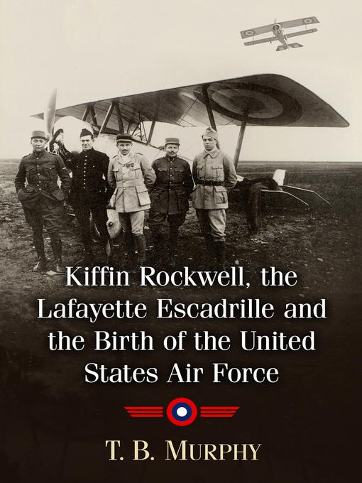 Title details for Kiffin Rockwell, the Lafayette Escadrille and the Birth of the United States Air Force by T.B. Murphy - Available